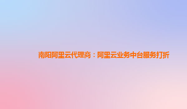 南阳阿里云代理商：阿里云业务中台服务打折