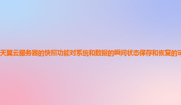 天翼云服务器的快照功能对系统和数据的瞬间状态保存和恢复的可靠性如何？