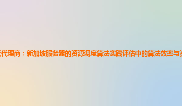 亚马逊云代理商：新加坡服务器的资源调度算法实践评估中的算法效率与资源分配公平性的平衡？
