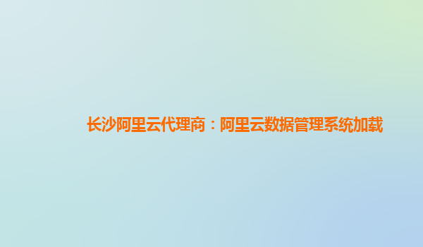 长沙阿里云代理商：阿里云数据管理系统加载