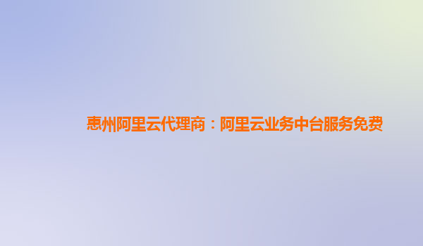 惠州阿里云代理商：阿里云业务中台服务免费