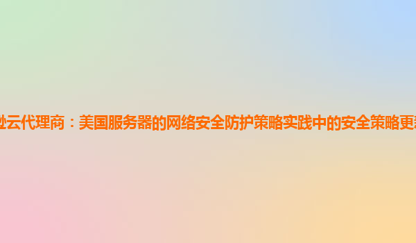 亚马逊云代理商：美国服务器的网络安全防护策略实践中的安全策略更新周期与风险评估？