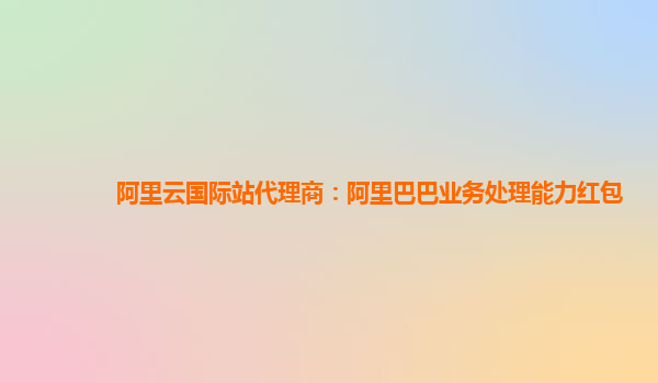 阿里云国际站代理商：阿里巴巴业务处理能力红包