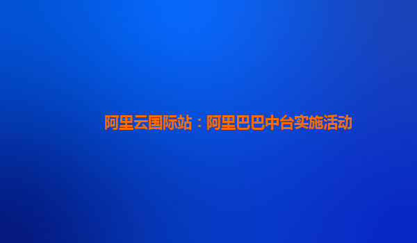 阿里云国际站：阿里巴巴中台实施活动