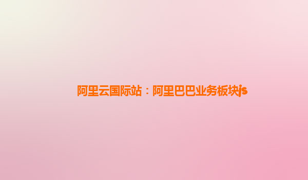 阿里云国际站：阿里巴巴业务板块js