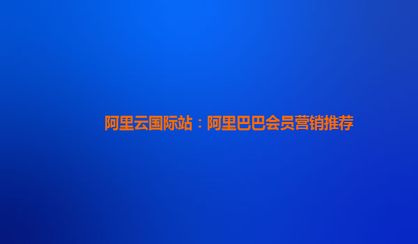 阿里云国际站：阿里巴巴会员营销推荐