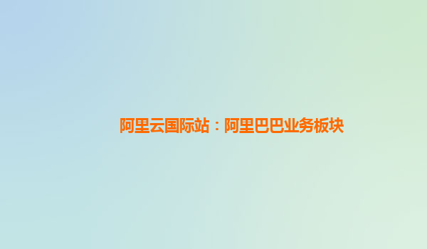 阿里云国际站：阿里巴巴业务板块