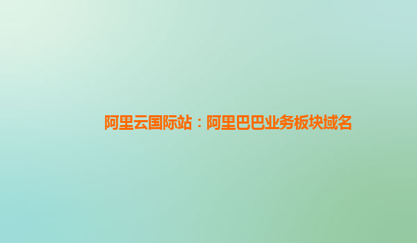 阿里云国际站：阿里巴巴业务板块域名