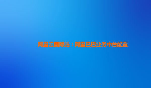 阿里云国际站：阿里巴巴业务中台配置