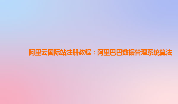 阿里云国际站注册教程：阿里巴巴数据管理系统算法