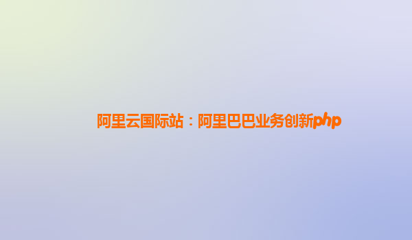 阿里云国际站：阿里巴巴业务创新php