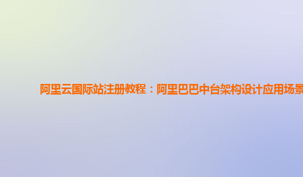 阿里云国际站注册教程：阿里巴巴中台架构设计应用场景