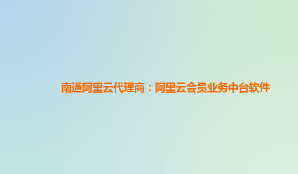 南通阿里云代理商：阿里云会员业务中台软件