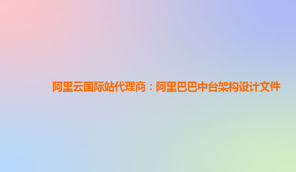 阿里云国际站代理商：阿里巴巴中台架构设计文件