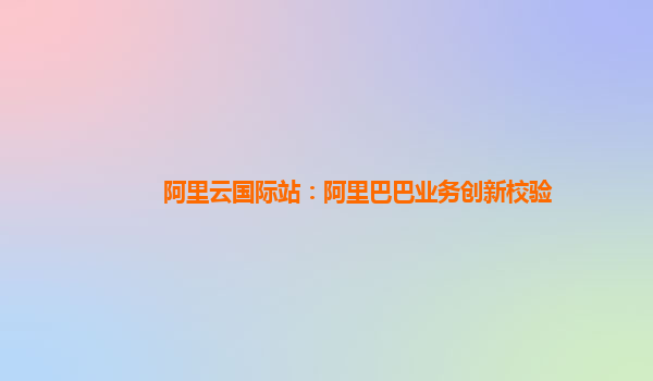 阿里云国际站：阿里巴巴业务创新校验