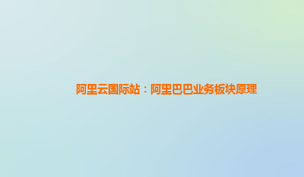 阿里云国际站：阿里巴巴业务板块原理