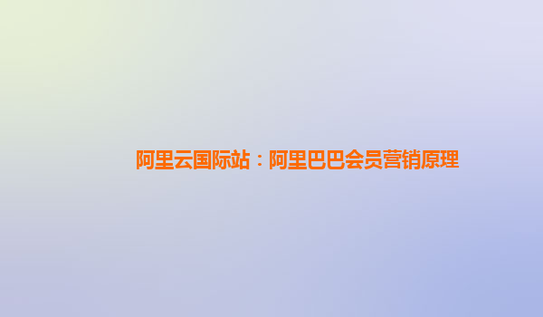 阿里云国际站：阿里巴巴会员营销原理
