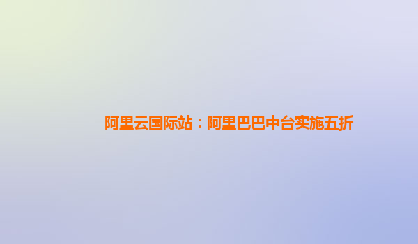 阿里云国际站：阿里巴巴中台实施五折