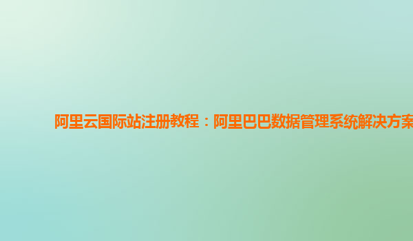 阿里云国际站注册教程：阿里巴巴数据管理系统解决方案