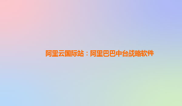 阿里云国际站：阿里巴巴中台战略软件