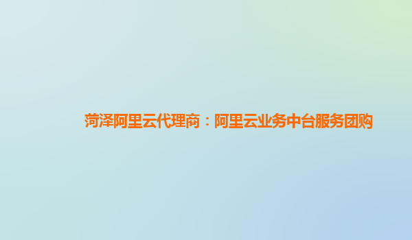 菏泽阿里云代理商：阿里云业务中台服务团购