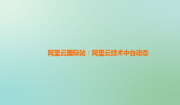 阿里云国际站：阿里云技术中台动态