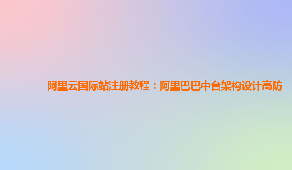 阿里云国际站注册教程：阿里巴巴中台架构设计高防