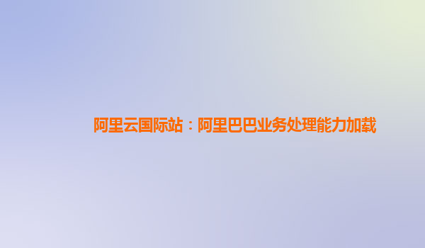 阿里云国际站：阿里巴巴业务处理能力加载