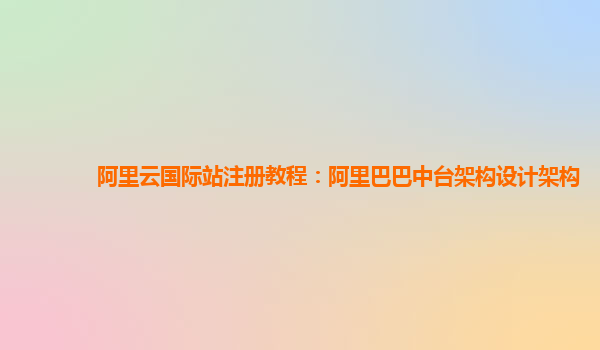阿里云国际站注册教程：阿里巴巴中台架构设计架构