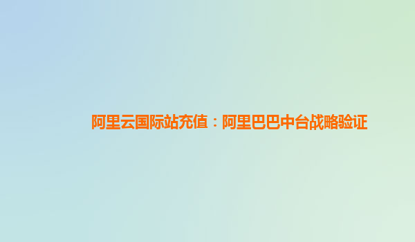 阿里云国际站充值：阿里巴巴中台战略验证