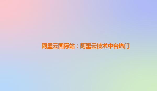 阿里云国际站：阿里云技术中台热门