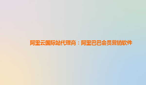 阿里云国际站代理商：阿里巴巴会员营销软件