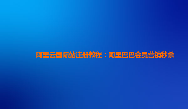 阿里云国际站注册教程：阿里巴巴会员营销秒杀