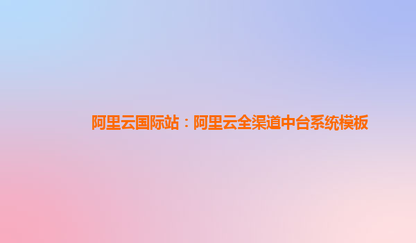 阿里云国际站：阿里云全渠道中台系统模板
