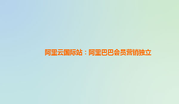 阿里云国际站：阿里巴巴会员营销独立