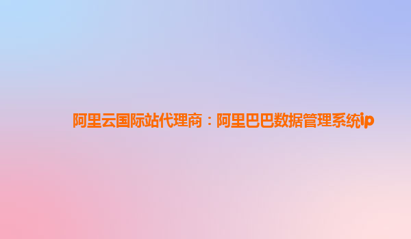 阿里云国际站代理商：阿里巴巴数据管理系统ip