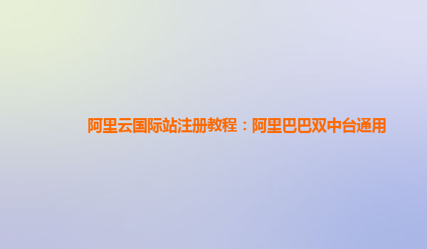 阿里云国际站注册教程：阿里巴巴双中台通用