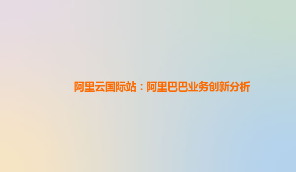 阿里云国际站：阿里巴巴业务创新分析
