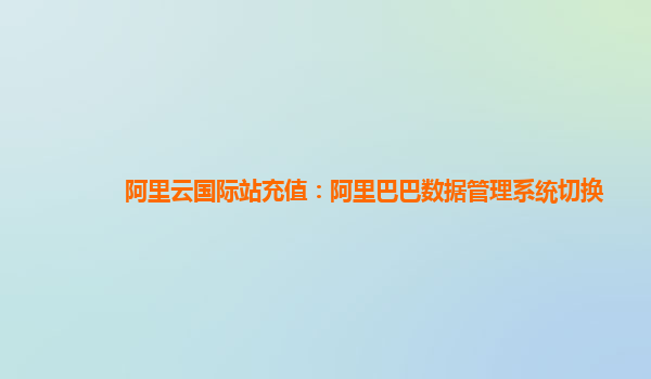 阿里云国际站充值：阿里巴巴数据管理系统切换
