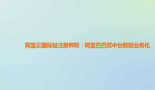 阿里云国际站注册教程：阿里巴巴双中台数据业务化