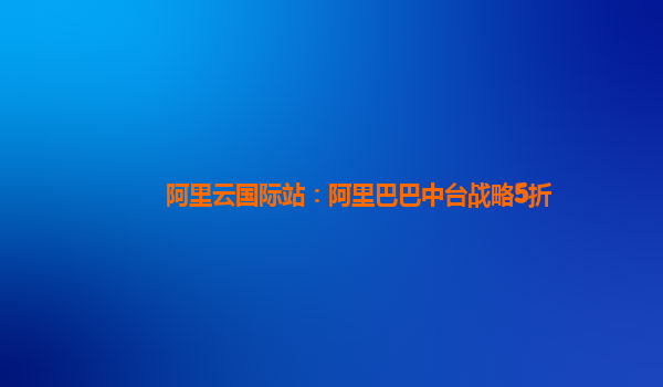 阿里云国际站：阿里巴巴中台战略5折
