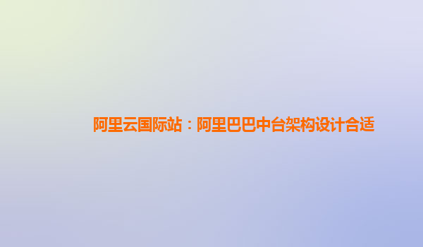 阿里云国际站：阿里巴巴中台架构设计合适