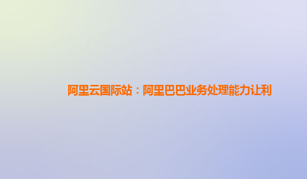 阿里云国际站：阿里巴巴业务处理能力让利