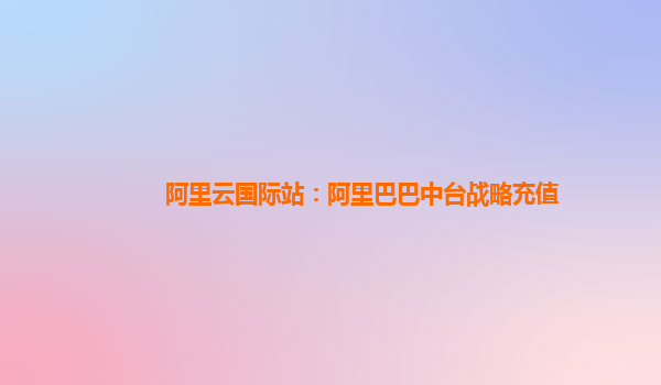 阿里云国际站：阿里巴巴中台战略充值