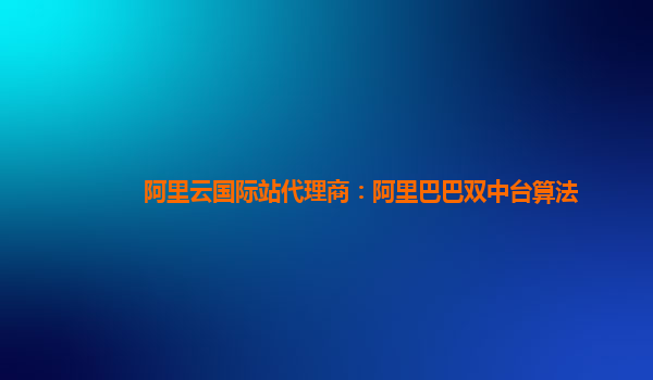 阿里云国际站代理商：阿里巴巴双中台算法
