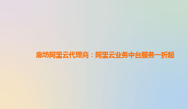 廊坊阿里云代理商：阿里云业务中台服务一折起