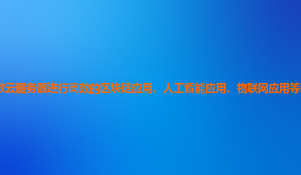 如何利用谷歌云服务器进行高效的区块链应用、人工智能应用、物联网应用等新兴技术应用的开发和部署？