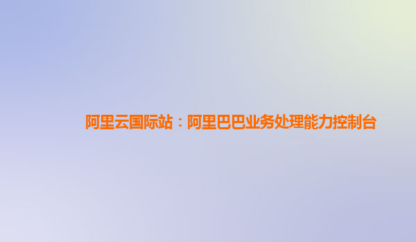 阿里云国际站：阿里巴巴业务处理能力控制台