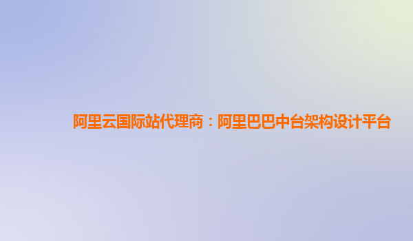 阿里云国际站代理商：阿里巴巴中台架构设计平台
