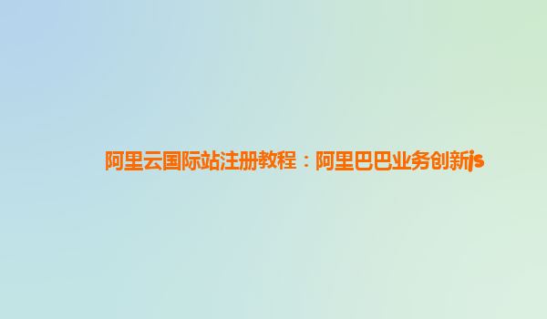 阿里云国际站注册教程：阿里巴巴业务创新js